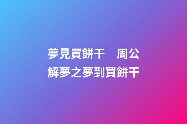 夢見買餅干　周公解夢之夢到買餅干
